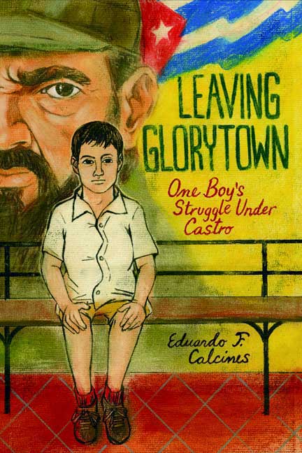 Leaving Glorytown: One Boy's Struggle Under Castro Eduardo F. Calcines